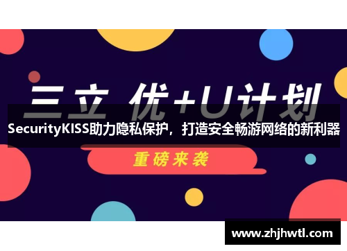 SecurityKISS助力隐私保护，打造安全畅游网络的新利器